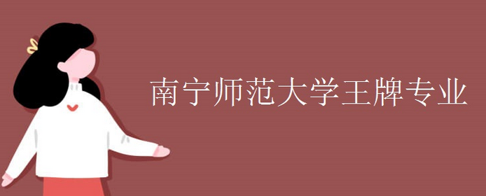 科普成都大學王牌專業(yè)及南寧師范大學王牌專業(yè)